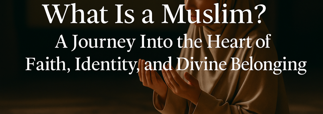 What Is a Muslim? A Journey Into the Heart of Faith, Identity, and Divine Belonging