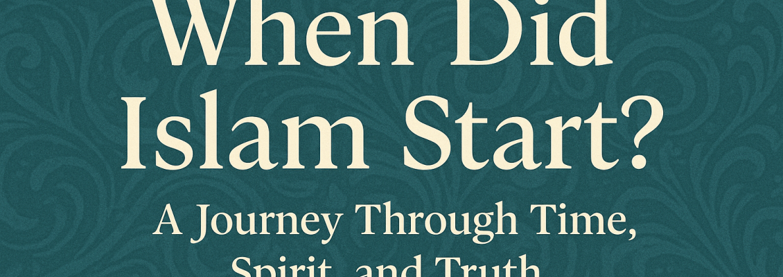 When Did Islam Start? A Journey Through Time, Spirit, and Truth