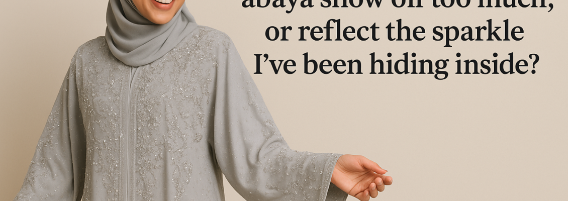 Does an embellished abaya show off too much, or reflect the sparkle I’ve been hiding inside?