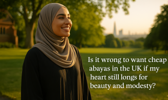 Is it wrong to want cheap abayas in the UK if my heart still longs for beauty and modesty?