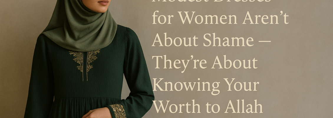 Modest Dresses for Women Aren’t About Shame - They’re About Knowing Your Worth to Allah