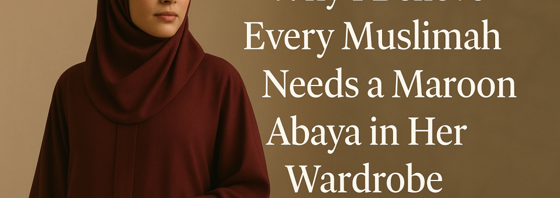 Why I Believe Every Muslimah Needs a Maroon Abaya in Her Wardrobe
