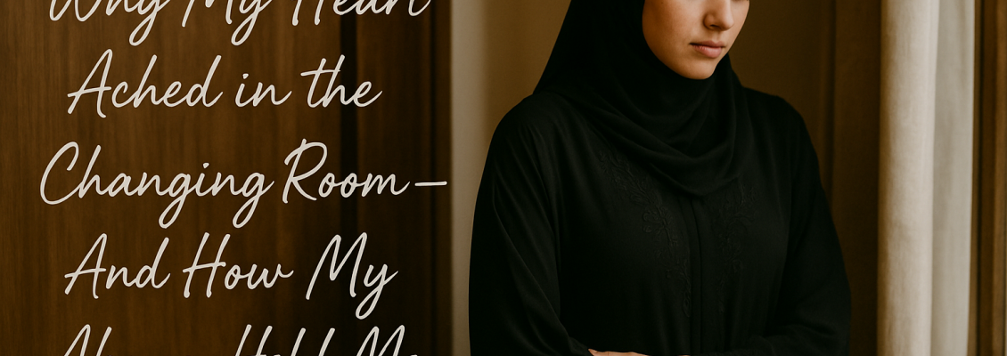 Why My Heart Ached in the Changing Room — And How My Abaya Held Me Together